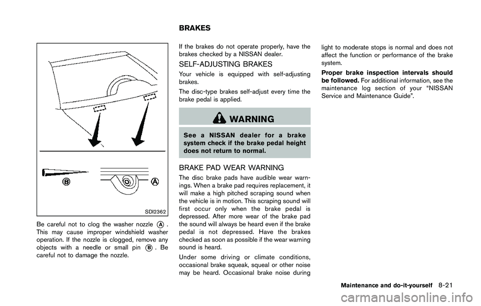 NISSAN 370Z 2014  Owners Manual SDI2362
Be careful not to clog the washer nozzle*A.
This may cause improper windshield washer
operation. If the nozzle is clogged, remove any
objects with a needle or small pin
*B.Be
careful not to da
