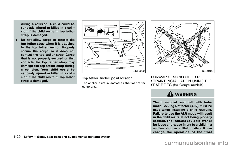 NISSAN 370Z 2014  Owners Manual during a collision. A child could be
seriously injured or killed in a colli-
sion if the child restraint top tether
strap is damaged.
. Do not allow cargo to contact the
top tether strap when it is at