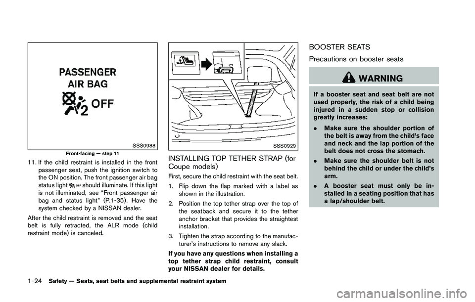 NISSAN 370Z 2014  Owners Manual SSS0988Front-facing — step 11
11. If the child restraint is installed in the frontpassenger seat, push the ignition switch to
the ON position. The front passenger air bag
status light 