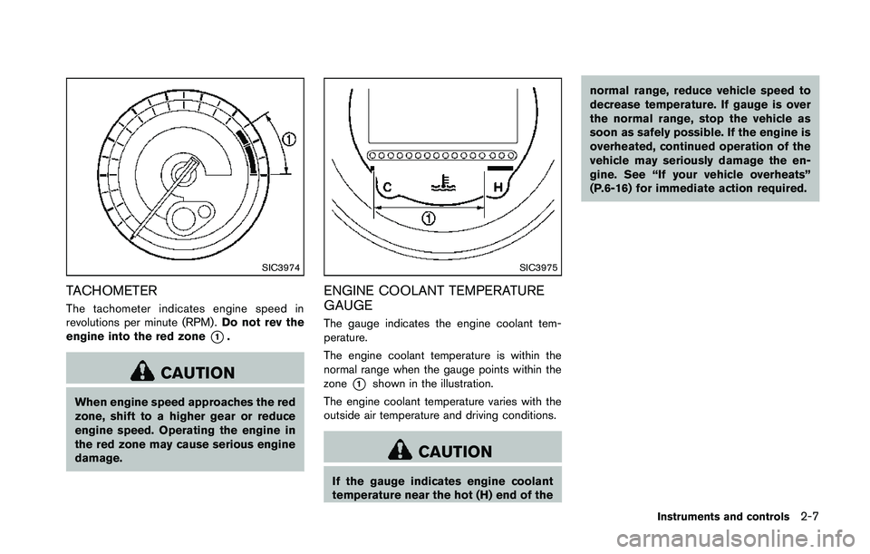 NISSAN 370Z 2014  Owners Manual SIC3974
TACHOMETER
The tachometer indicates engine speed in
revolutions per minute (RPM) .Do not rev the
engine into the red zone
*1. 