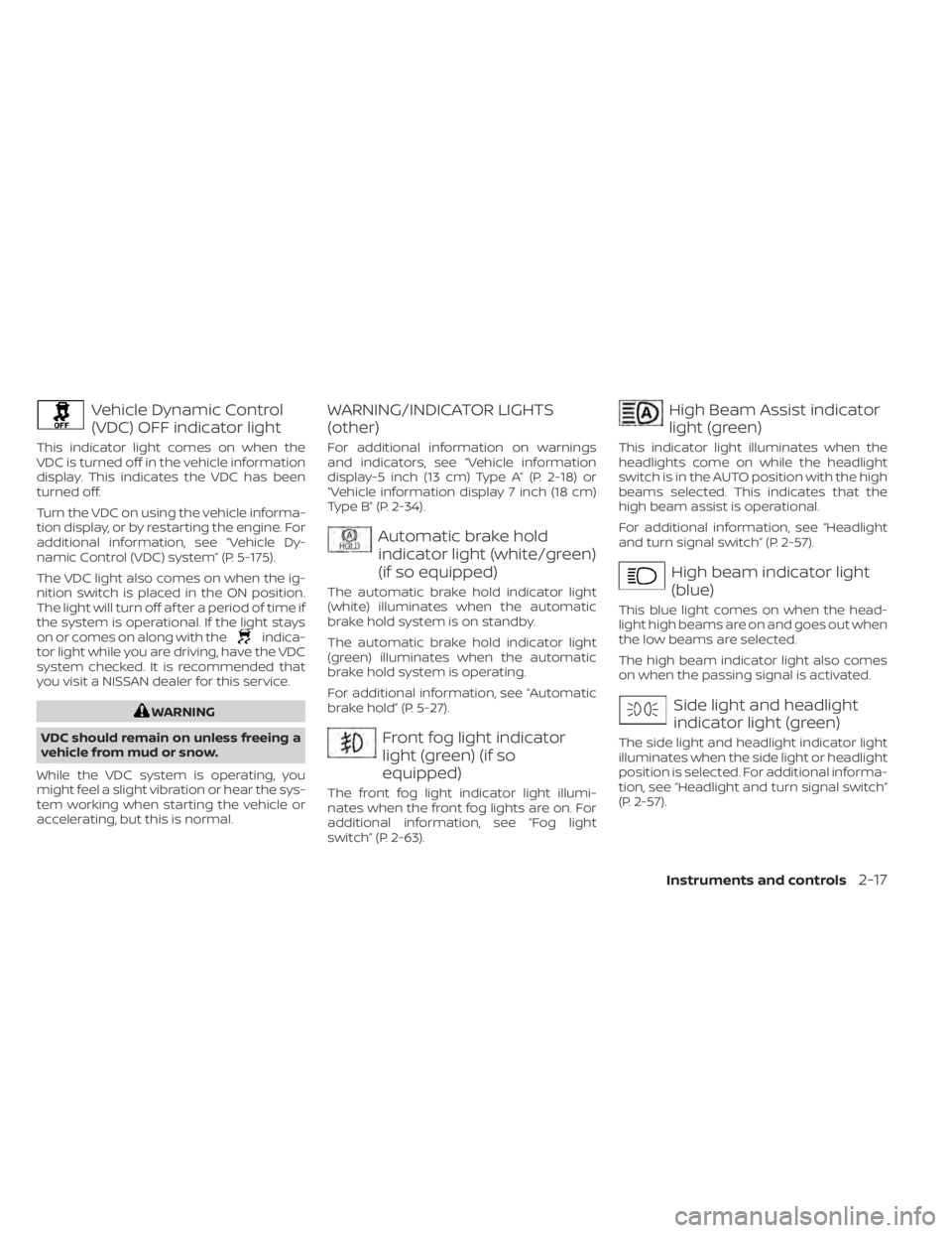 NISSAN ALTIMA 2023 Owners Manual Vehicle Dynamic Control
(VDC) OFF indicator light
This indicator light comes on when the
VDC is turned off in the vehicle information
display. This indicates the VDC has been
turned off.
Turn the VDC NISSAN ALTIMA 2023 Owners Manual Vehicle Dynamic Control
(VDC) OFF indicator light
This indicator light comes on when the
VDC is turned off in the vehicle information
display. This indicates the VDC has been
turned off.
Turn the VDC