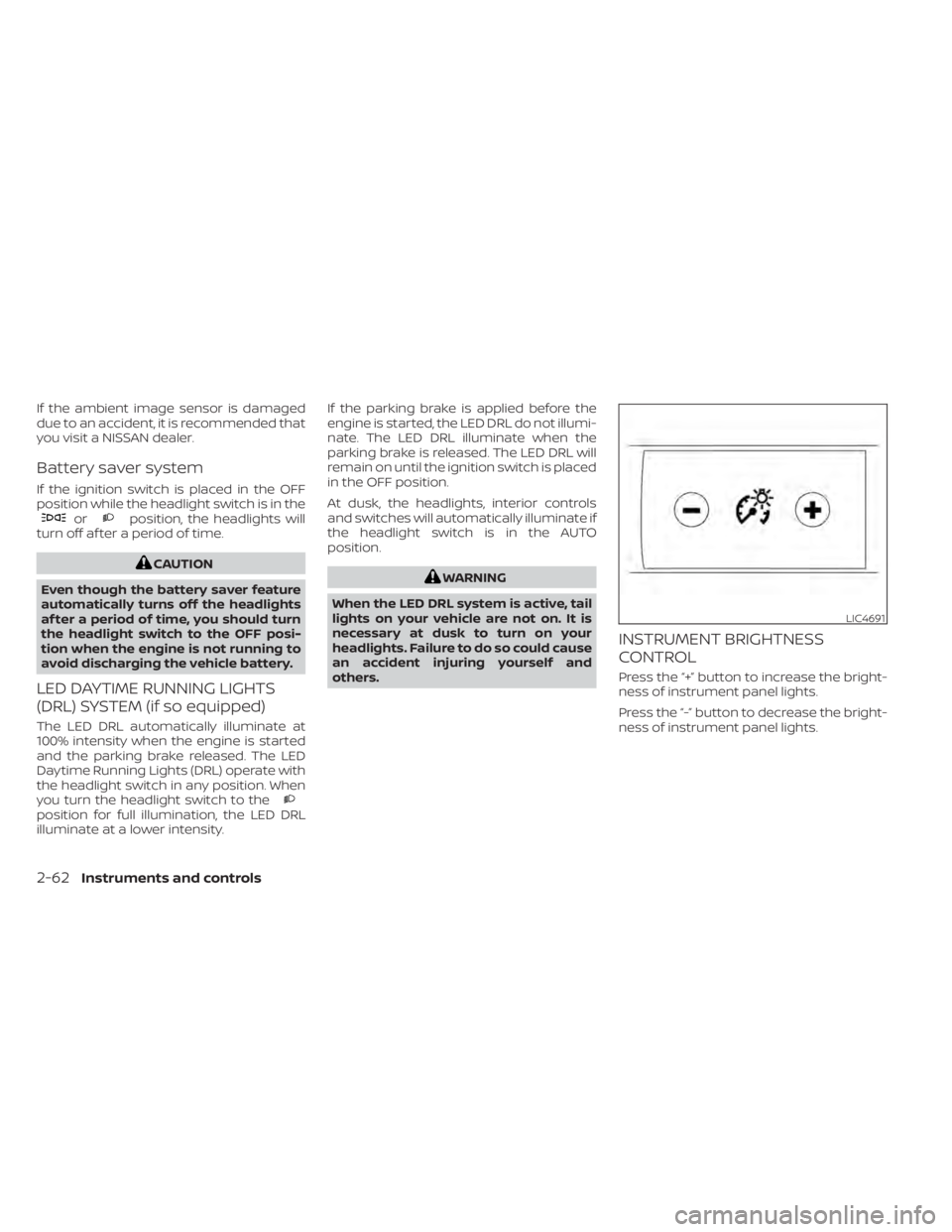 NISSAN ALTIMA 2023 Owners Manual If the ambient image sensor is damaged
due to an accident, it is recommended that
you visit a NISSAN dealer.
Battery saver system
If the ignition switch is placed in the OFF
position while the headlig NISSAN ALTIMA 2023 Owners Manual If the ambient image sensor is damaged
due to an accident, it is recommended that
you visit a NISSAN dealer.
Battery saver system
If the ignition switch is placed in the OFF
position while the headlig