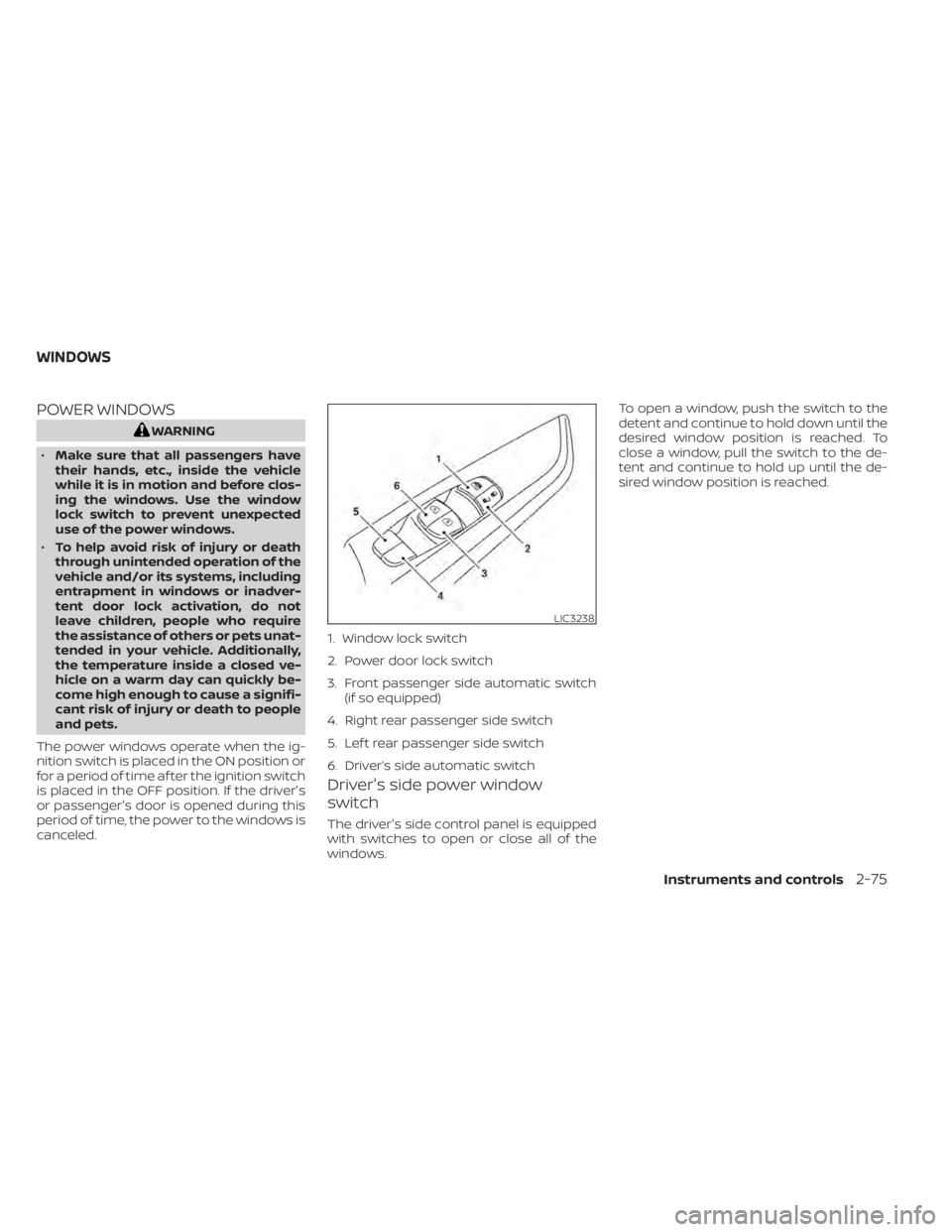 NISSAN ALTIMA 2023 Owners Manual POWER WINDOWS
WARNING
• Make sure that all passengers have
their hands, etc., inside the vehicle
while it is in motion and before clos-
ing the windows. Use the window
lock switch to prevent unexpec NISSAN ALTIMA 2023 Owners Manual POWER WINDOWS
WARNING
• Make sure that all passengers have
their hands, etc., inside the vehicle
while it is in motion and before clos-
ing the windows. Use the window
lock switch to prevent unexpec