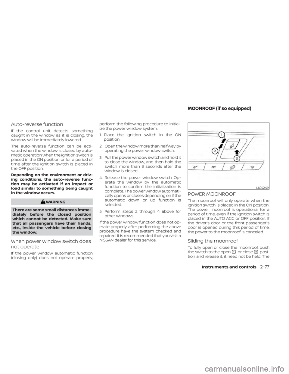 NISSAN ALTIMA 2023 Owners Manual Auto-reverse function
If the control unit detects something
caught in the window as it is closing, the
window will be immediately lowered.
The auto-reverse function can be acti-
vated when the window NISSAN ALTIMA 2023 Owners Manual Auto-reverse function
If the control unit detects something
caught in the window as it is closing, the
window will be immediately lowered.
The auto-reverse function can be acti-
vated when the window