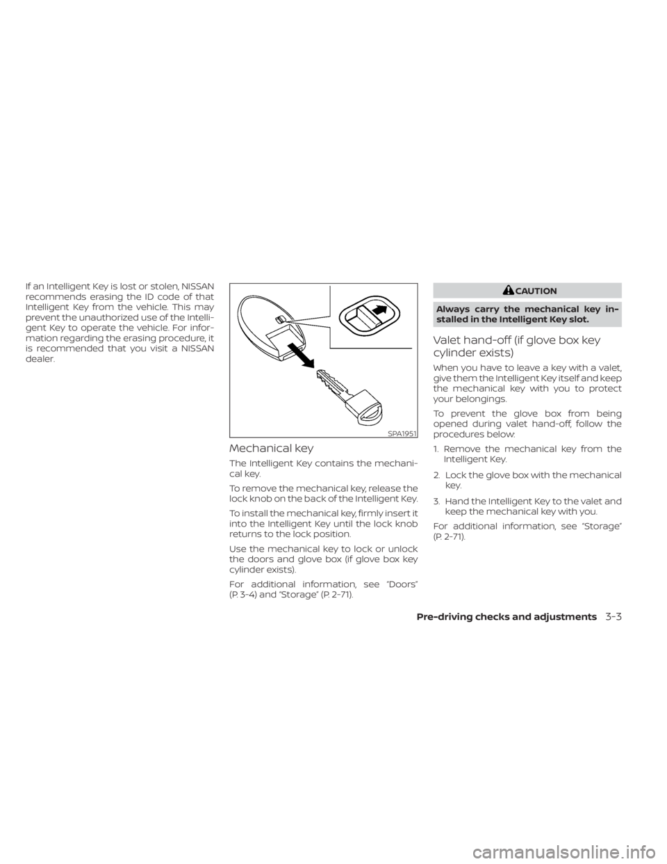NISSAN ALTIMA 2023 Owners Manual If an Intelligent Key is lost or stolen, NISSAN
recommends erasing the ID code of that
Intelligent Key from the vehicle. This may
prevent the unauthorized use of the Intelli-
gent Key to operate the v NISSAN ALTIMA 2023 Owners Manual If an Intelligent Key is lost or stolen, NISSAN
recommends erasing the ID code of that
Intelligent Key from the vehicle. This may
prevent the unauthorized use of the Intelli-
gent Key to operate the v