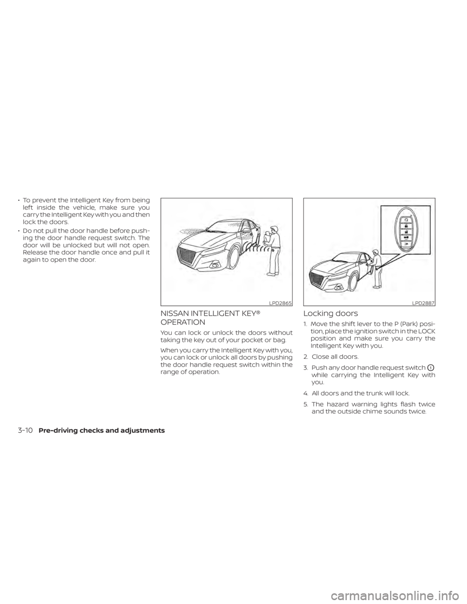 NISSAN ALTIMA 2023 Owners Manual • To prevent the Intelligent Key from beinglef t inside the vehicle, make sure you
carry the Intelligent Key with you and then
lock the doors.
• Do not pull the door handle before push- ing the do NISSAN ALTIMA 2023 Owners Manual • To prevent the Intelligent Key from beinglef t inside the vehicle, make sure you
carry the Intelligent Key with you and then
lock the doors.
• Do not pull the door handle before push- ing the do