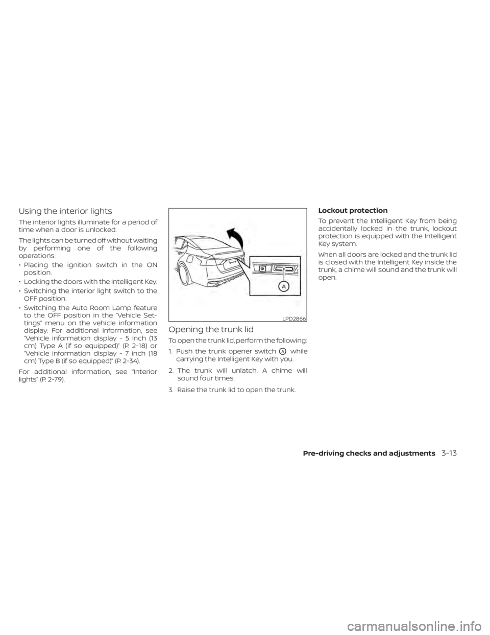 NISSAN ALTIMA 2023 Owners Manual Using the interior lights
The interior lights illuminate for a period of
time when a door is unlocked.
The lights can be turned off without waiting
by performing one of the following
operations:
• P NISSAN ALTIMA 2023 Owners Manual Using the interior lights
The interior lights illuminate for a period of
time when a door is unlocked.
The lights can be turned off without waiting
by performing one of the following
operations:
• P