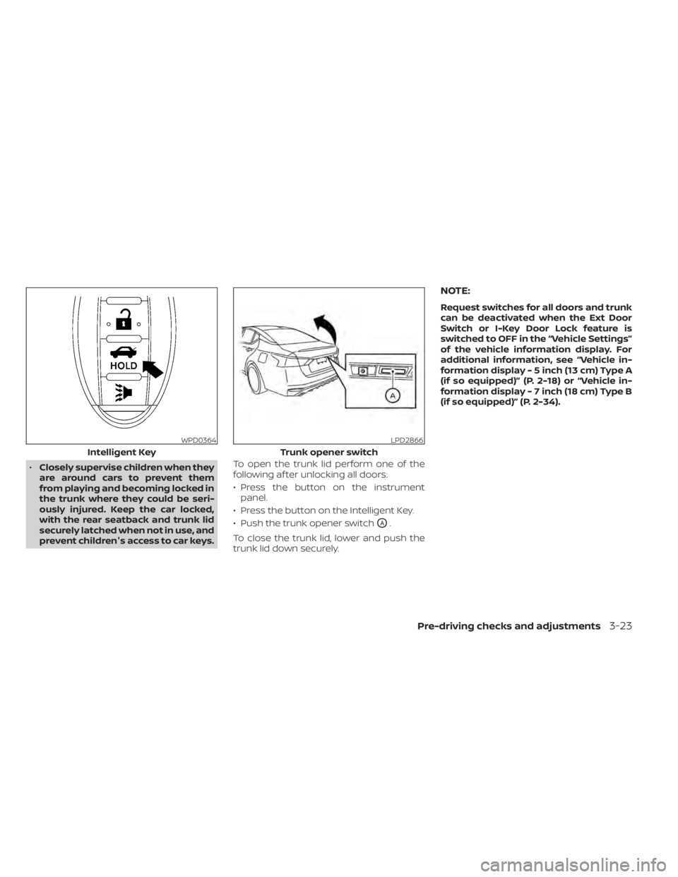 NISSAN ALTIMA 2023 Owners Manual •Closely supervise children when they
are around cars to prevent them
from playing and becoming locked in
the trunk where they could be seri-
ously injured. Keep the car locked,
with the rear seatba NISSAN ALTIMA 2023 Owners Manual •Closely supervise children when they
are around cars to prevent them
from playing and becoming locked in
the trunk where they could be seri-
ously injured. Keep the car locked,
with the rear seatba