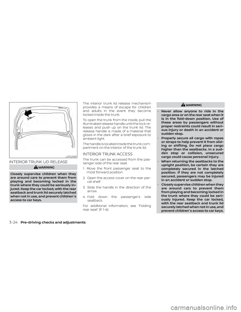 NISSAN ALTIMA 2023 Owners Manual INTERIOR TRUNK LID RELEASE
WARNING
Closely supervise children when they
are around cars to prevent them from
playing and becoming locked in the
trunk where they could be seriously in-
jured. Keep the NISSAN ALTIMA 2023 Owners Manual INTERIOR TRUNK LID RELEASE
WARNING
Closely supervise children when they
are around cars to prevent them from
playing and becoming locked in the
trunk where they could be seriously in-
jured. Keep the