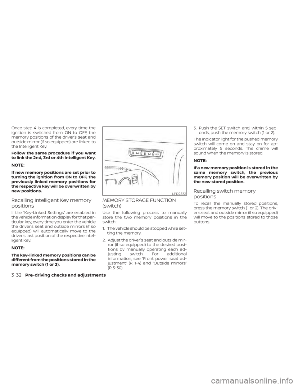 NISSAN ALTIMA 2023 Owners Manual Once step 4 is completed, every time the
ignition is switched from ON to OFF, the
memory positions of the driver’s seat and
outside mirror (if so equipped) are linked to
the Intelligent Key.
Follow NISSAN ALTIMA 2023 Owners Manual Once step 4 is completed, every time the
ignition is switched from ON to OFF, the
memory positions of the driver’s seat and
outside mirror (if so equipped) are linked to
the Intelligent Key.
Follow