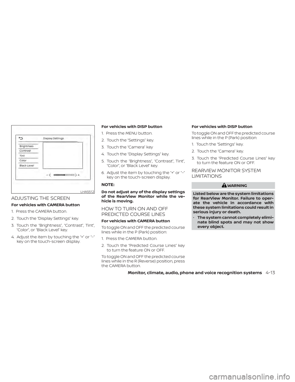 NISSAN ALTIMA 2023 Owners Manual ADJUSTING THE SCREEN
For vehicles with CAMERA button
1. Press the CAMERA button.
2. Touch the “Display Settings” key.
3. Touch the “Brightness”, “Contrast”, Tint”,“Color”, or “Blac NISSAN ALTIMA 2023 Owners Manual ADJUSTING THE SCREEN
For vehicles with CAMERA button
1. Press the CAMERA button.
2. Touch the “Display Settings” key.
3. Touch the “Brightness”, “Contrast”, Tint”,“Color”, or “Blac