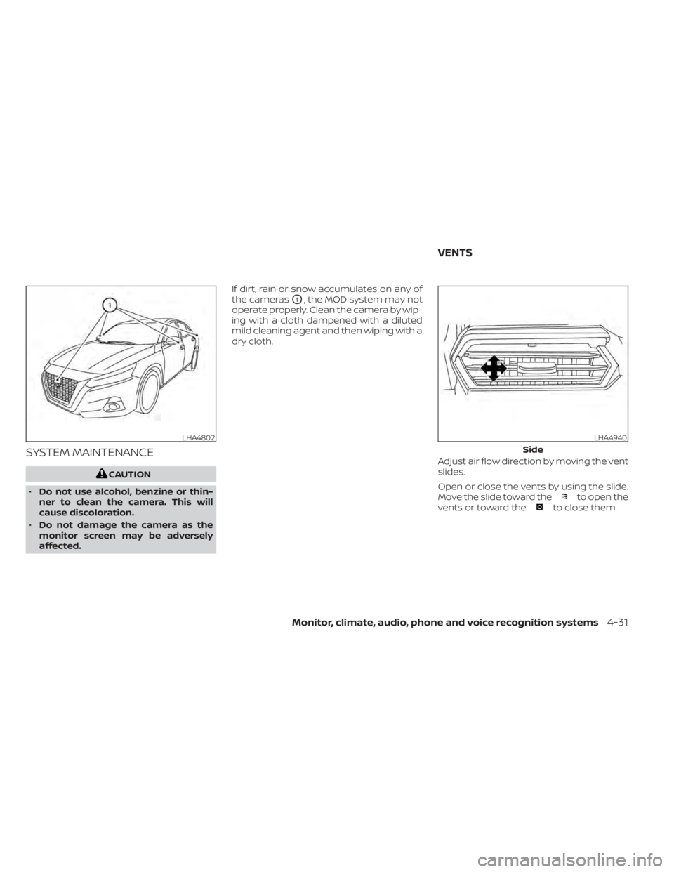 NISSAN ALTIMA 2023  Owners Manual SYSTEM MAINTENANCE
CAUTION
• Do not use alcohol, benzine or thin-
ner to clean the camera. This will
cause discoloration.
• Do not damage the camera as the
monitor screen may be adversely
affected