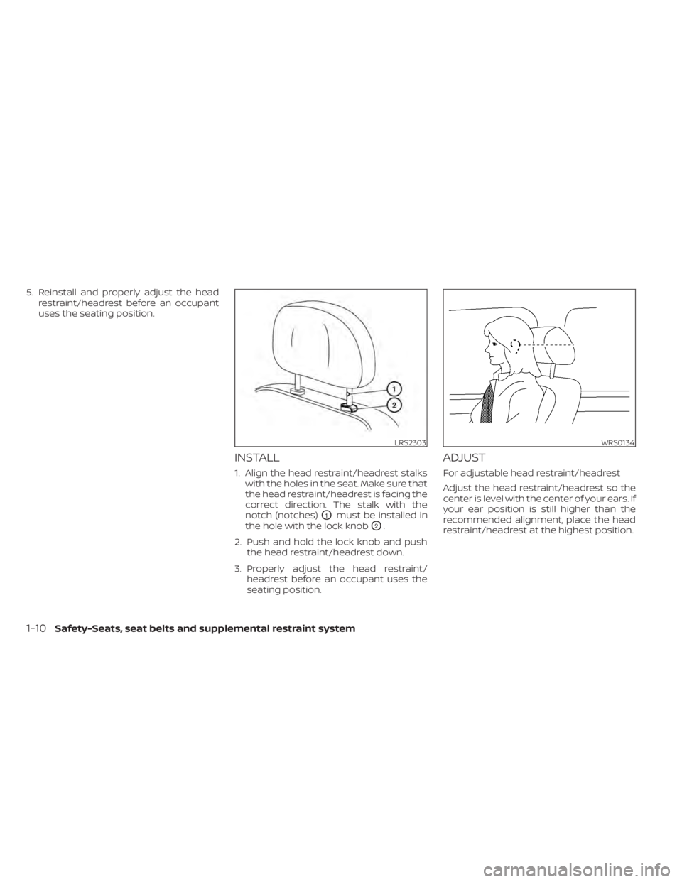 NISSAN ALTIMA 2023  Owners Manual 5. Reinstall and properly adjust the headrestraint/headrest before an occupant
uses the seating position.
INSTALL
1. Align the head restraint/headrest stalkswith the holes in the seat. Make sure that
