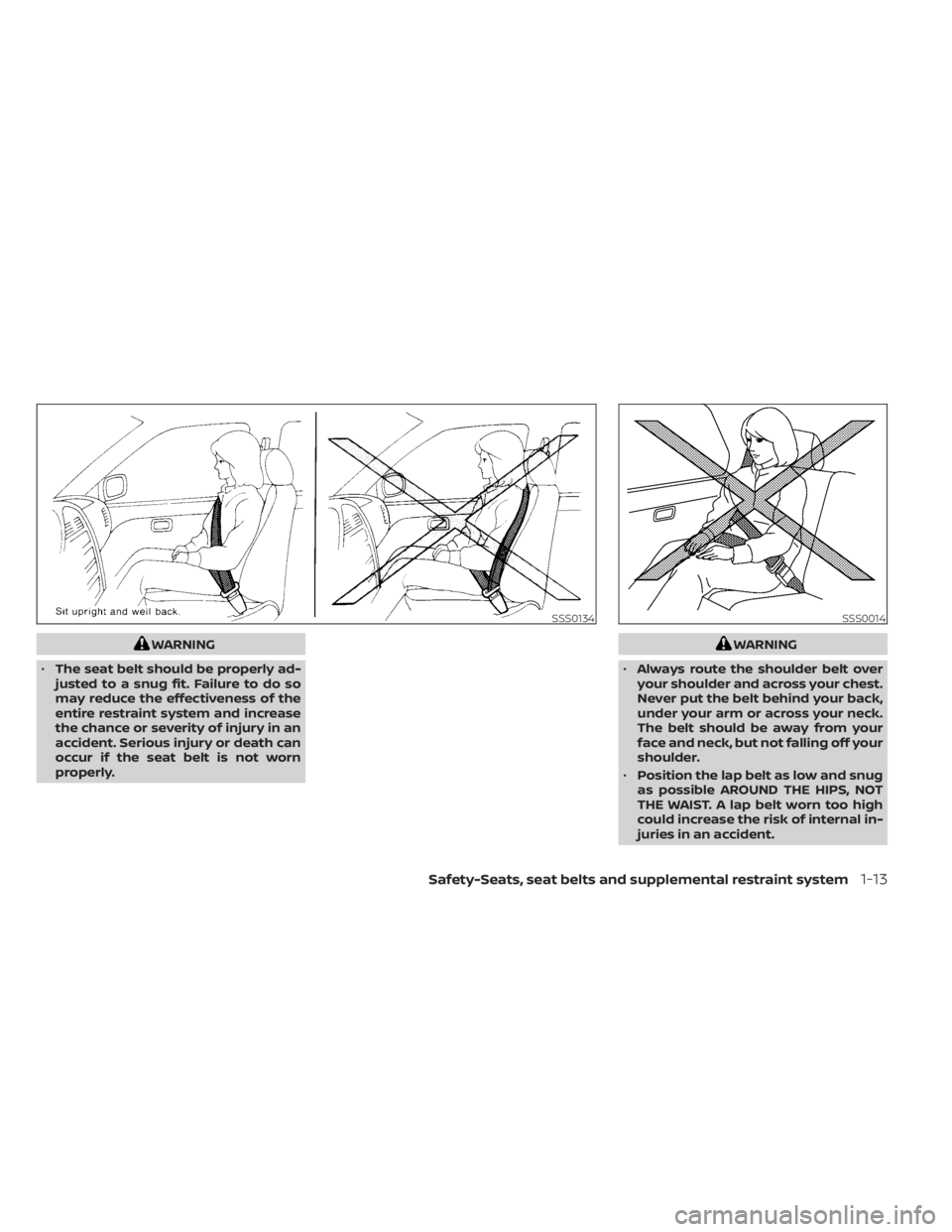 NISSAN ALTIMA 2023  Owners Manual WARNING
• The seat belt should be properly ad-
justed to a snug fit. Failure to do so
may reduce the effectiveness of the
entire restraint system and increase
the chance or severity of injury in an
