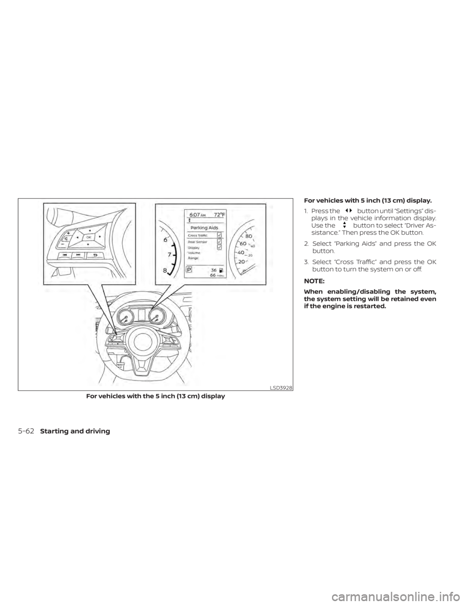 NISSAN ALTIMA 2023  Owners Manual For vehicles with 5 inch (13 cm) display.
1. Press the
button until “Settings” dis-
plays in the vehicle information display.
Use the
button to select “Driver As-
sistance.” Then press the OK 