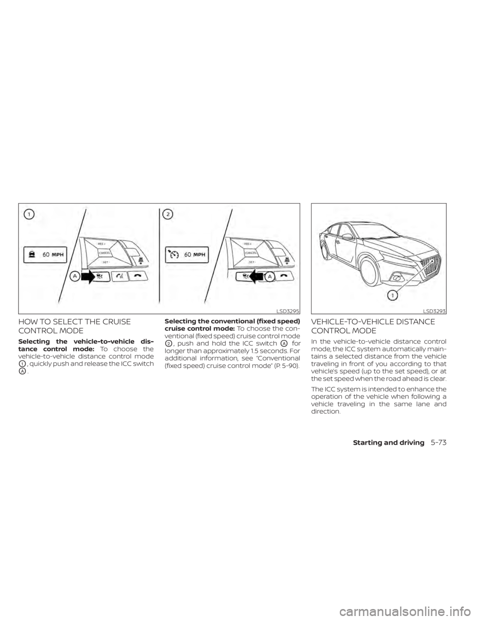 NISSAN ALTIMA 2023  Owners Manual HOW TO SELECT THE CRUISE
CONTROL MODE
Selecting the vehicle-to-vehicle dis-
tance control mode:To choose the
vehicle-to-vehicle distance control mode
O1, quickly push and release the ICC switch
OA. Se
