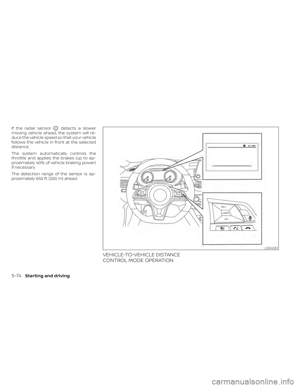 NISSAN ALTIMA 2023  Owners Manual If the radar sensorO1detects a slower
moving vehicle ahead, the system will re-
duce the vehicle speed so that your vehicle
follows the vehicle in front at the selected
distance.
The system automatica