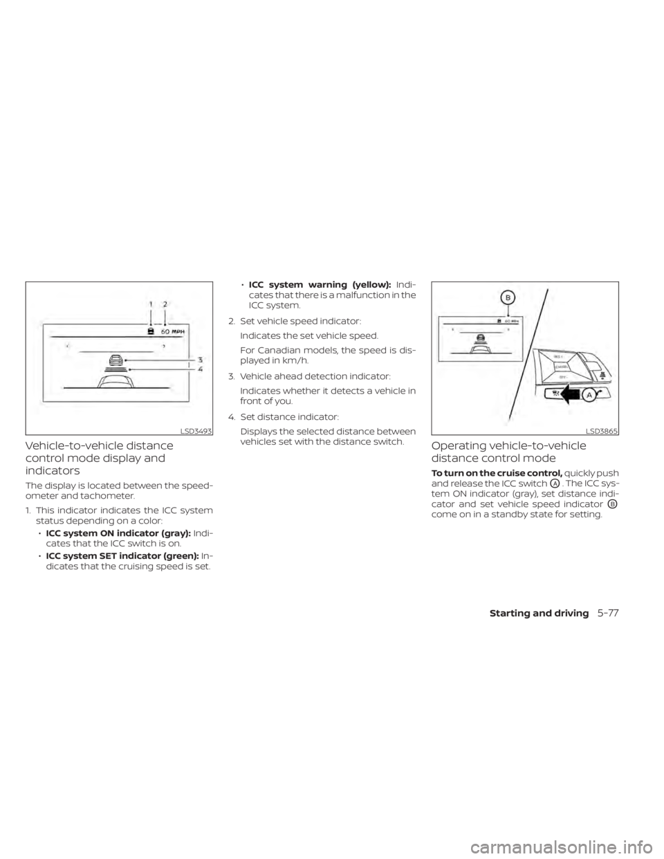NISSAN ALTIMA 2023 Owners Manual Vehicle-to-vehicle distance
control mode display and
indicators
The display is located between the speed-
ometer and tachometer.
1. This indicator indicates the ICC systemstatus depending on a color:
NISSAN ALTIMA 2023 Owners Manual Vehicle-to-vehicle distance
control mode display and
indicators
The display is located between the speed-
ometer and tachometer.
1. This indicator indicates the ICC systemstatus depending on a color: