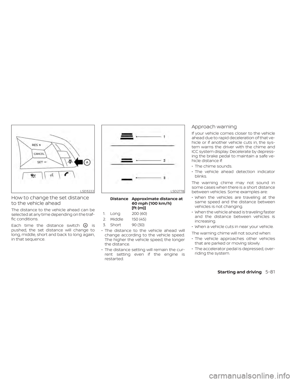 NISSAN ALTIMA 2023 Owners Manual How to change the set distance
to the vehicle ahead
The distance to the vehicle ahead can be
selected at any time depending on the traf-
fic conditions.
Each time the distance switch
OAis
pushed, the NISSAN ALTIMA 2023 Owners Manual How to change the set distance
to the vehicle ahead
The distance to the vehicle ahead can be
selected at any time depending on the traf-
fic conditions.
Each time the distance switch
OAis
pushed, the
