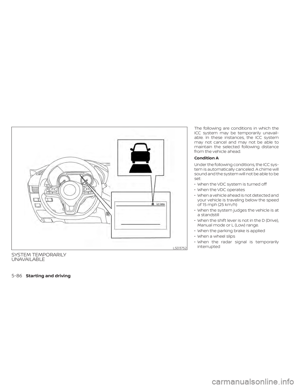 NISSAN ALTIMA 2023  Owners Manual SYSTEM TEMPORARILY
UNAVAILABLE
The following are conditions in which the
ICC system may be temporarily unavail-
able. In these instances, the ICC system
may not cancel and may not be able to
maintain 