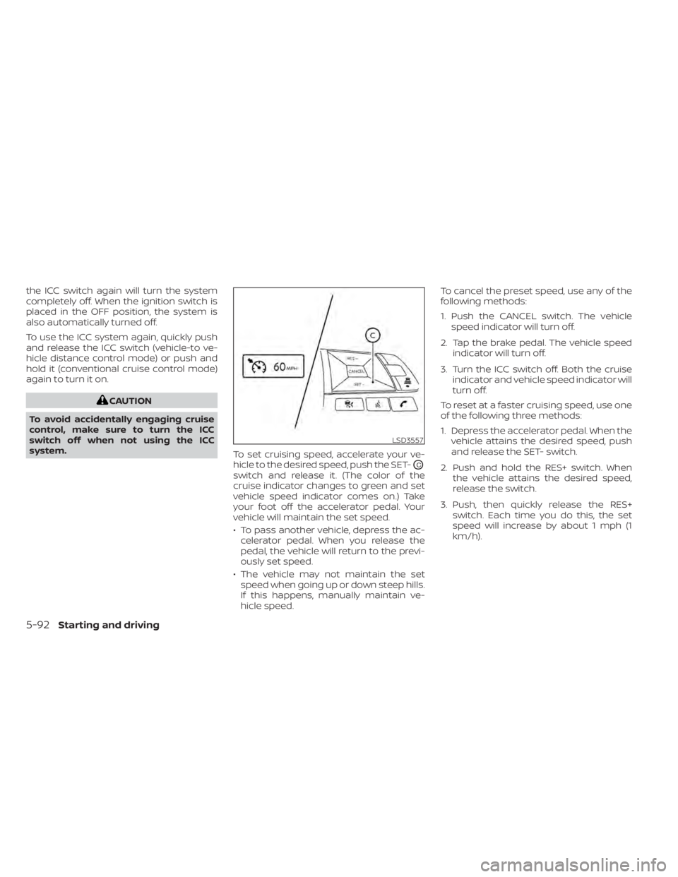 NISSAN ALTIMA 2023 Owners Manual the ICC switch again will turn the system
completely off. When the ignition switch is
placed in the OFF position, the system is
also automatically turned off.
To use the ICC system again, quickly push NISSAN ALTIMA 2023 Owners Manual the ICC switch again will turn the system
completely off. When the ignition switch is
placed in the OFF position, the system is
also automatically turned off.
To use the ICC system again, quickly push