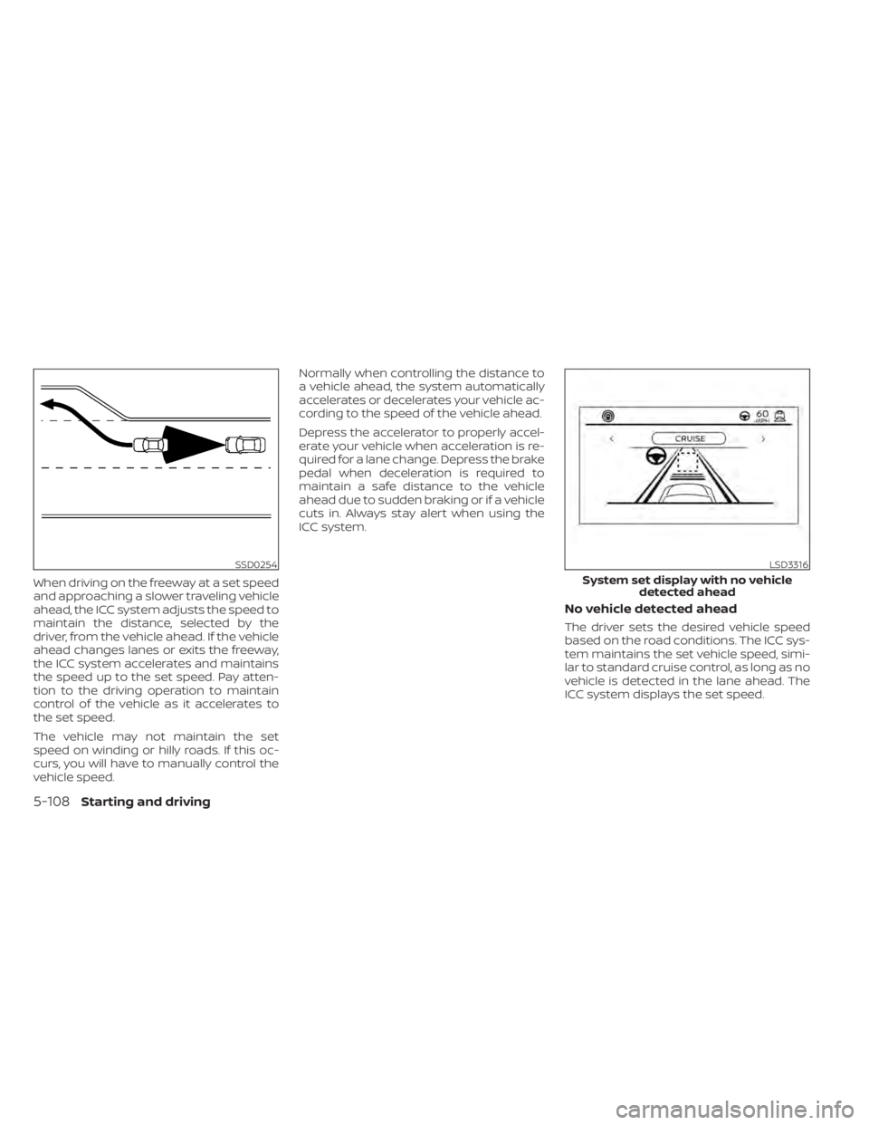 NISSAN ALTIMA 2023 Owners Manual When driving on the freeway at a set speed
and approaching a slower traveling vehicle
ahead, the ICC system adjusts the speed to
maintain the distance, selected by the
driver, from the vehicle ahead. NISSAN ALTIMA 2023 Owners Manual When driving on the freeway at a set speed
and approaching a slower traveling vehicle
ahead, the ICC system adjusts the speed to
maintain the distance, selected by the
driver, from the vehicle ahead.