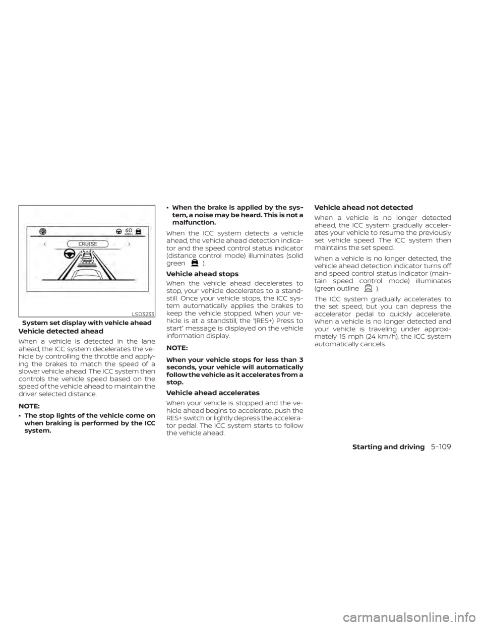 NISSAN ALTIMA 2023 Owners Manual Vehicle detected ahead
When a vehicle is detected in the lane
ahead, the ICC system decelerates the ve-
hicle by controlling the throttle and apply-
ing the brakes to match the speed of a
slower vehic NISSAN ALTIMA 2023 Owners Manual Vehicle detected ahead
When a vehicle is detected in the lane
ahead, the ICC system decelerates the ve-
hicle by controlling the throttle and apply-
ing the brakes to match the speed of a
slower vehic