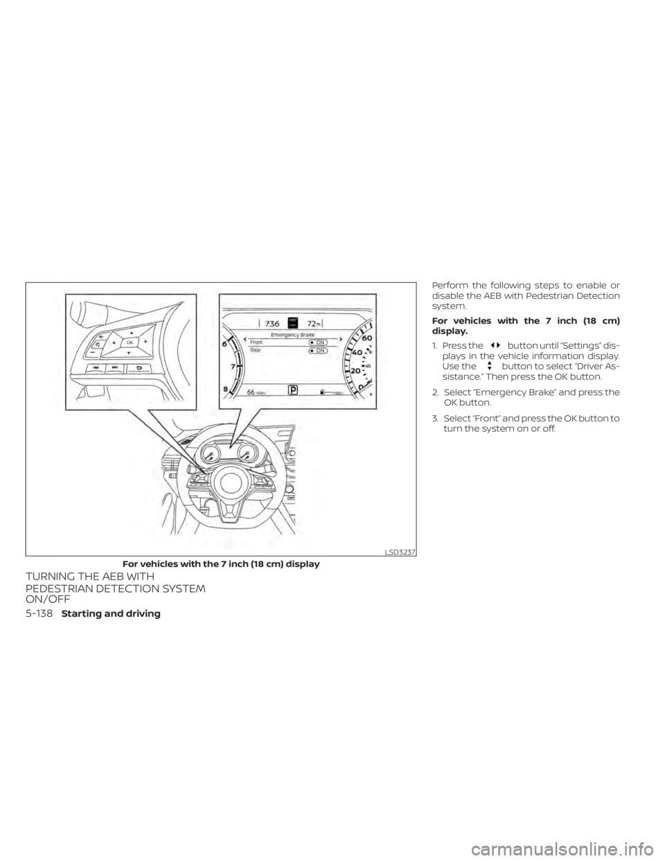 NISSAN ALTIMA 2023  Owners Manual TURNING THE AEB WITH
PEDESTRIAN DETECTION SYSTEM
ON/OFF
Perform the following steps to enable or
disable the AEB with Pedestrian Detection
system.
For vehicles with the 7 inch (18 cm)
display.
1. Pres