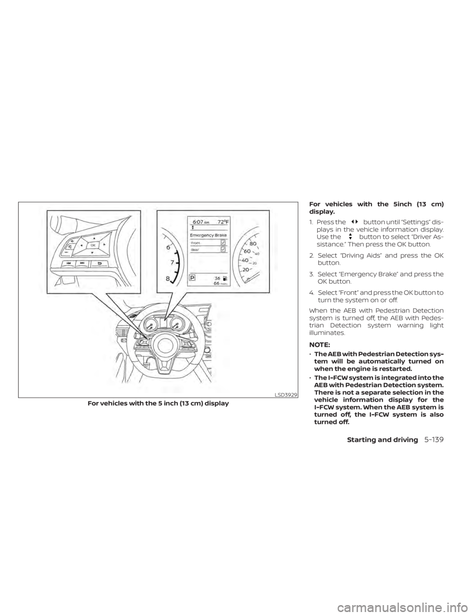 NISSAN ALTIMA 2023  Owners Manual For vehicles with the 5inch (13 cm)
display.
1. Press the
button until “Settings” dis-
plays in the vehicle information display.
Use the
button to select “Driver As-
sistance.” Then press the 