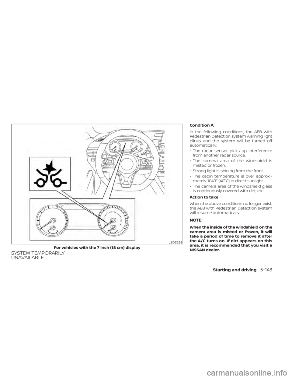 NISSAN ALTIMA 2023  Owners Manual SYSTEM TEMPORARILY
UNAVAILABLE
Condition A:
In the following conditions, the AEB with
Pedestrian Detection system warning light
blinks and the system will be turned off
automatically:
• The radar se
