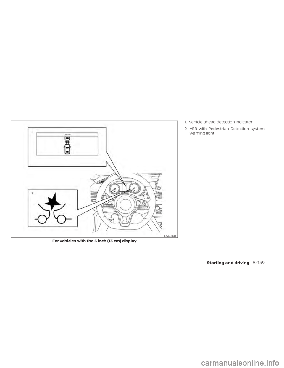 NISSAN ALTIMA 2023  Owners Manual 1. Vehicle ahead detection indicator
2. AEB with Pedestrian Detection systemwarning light
LSD4081
For vehicles with the 5 inch (13 cm) display
Starting and driving5-149 