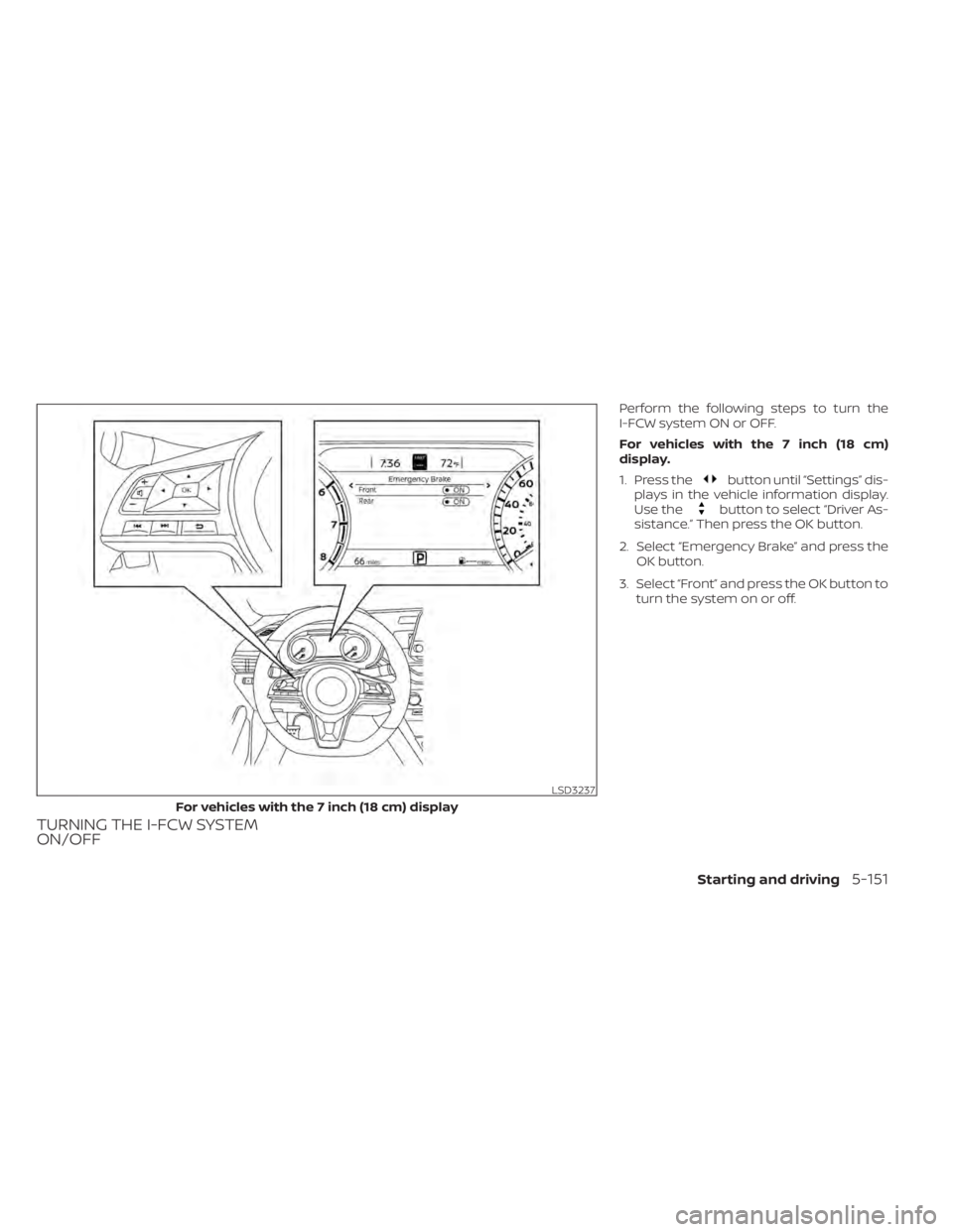 NISSAN ALTIMA 2023  Owners Manual TURNING THE I-FCW SYSTEM
ON/OFF
Perform the following steps to turn the
I-FCW system ON or OFF.
For vehicles with the 7 inch (18 cm)
display.
1. Press the
button until “Settings” dis-
plays in the