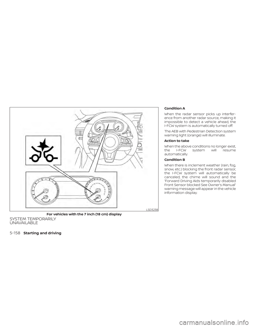 NISSAN ALTIMA 2023  Owners Manual SYSTEM TEMPORARILY
UNAVAILABLE
Condition A
When the radar sensor picks up interfer-
ence from another radar source, making it
impossible to detect a vehicle ahead, the
I-FCW system is automatically tu