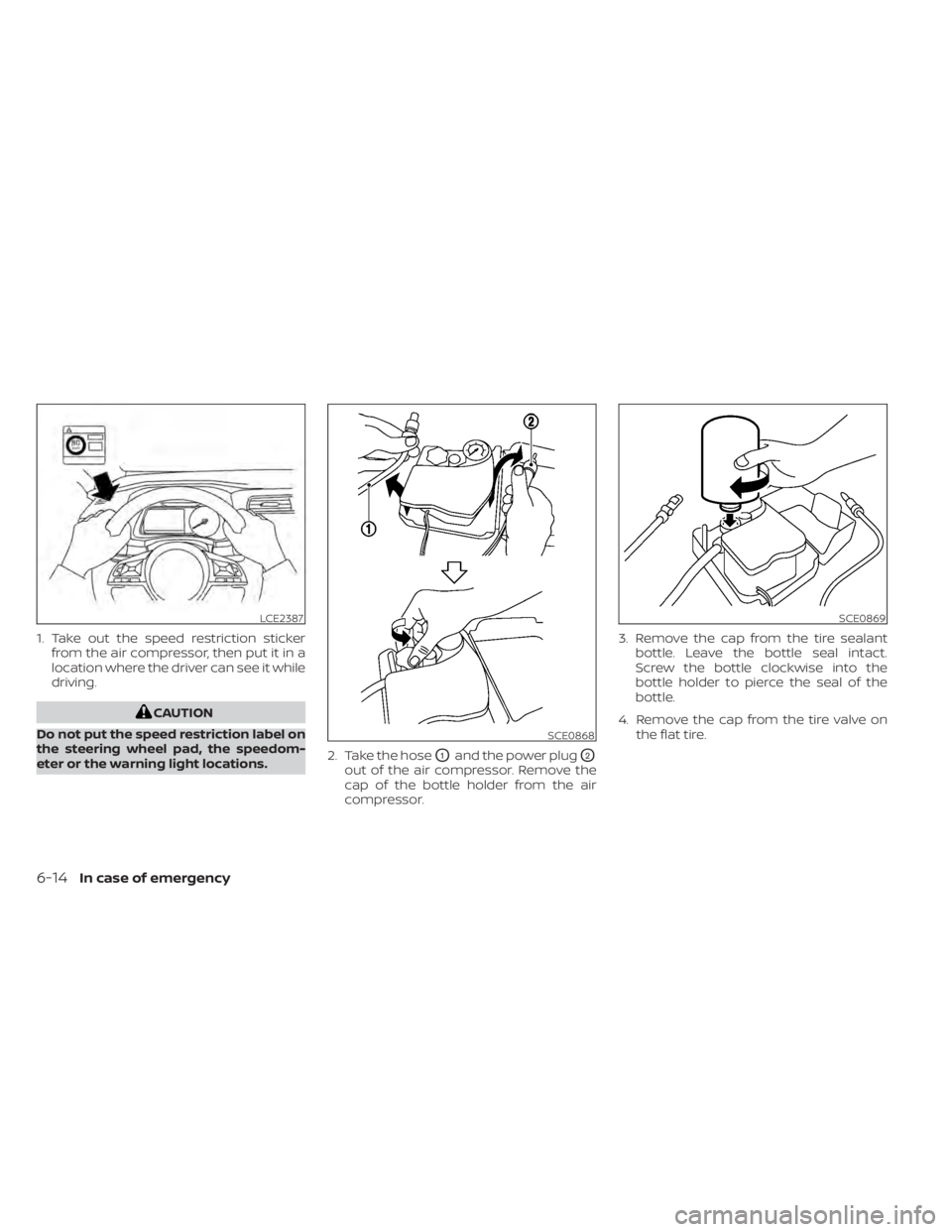 NISSAN ALTIMA 2023  Owners Manual 1. Take out the speed restriction stickerfrom the air compressor, then put it in a
location where the driver can see it while
driving.
CAUTION
Do not put the speed restriction label on
the steering wh