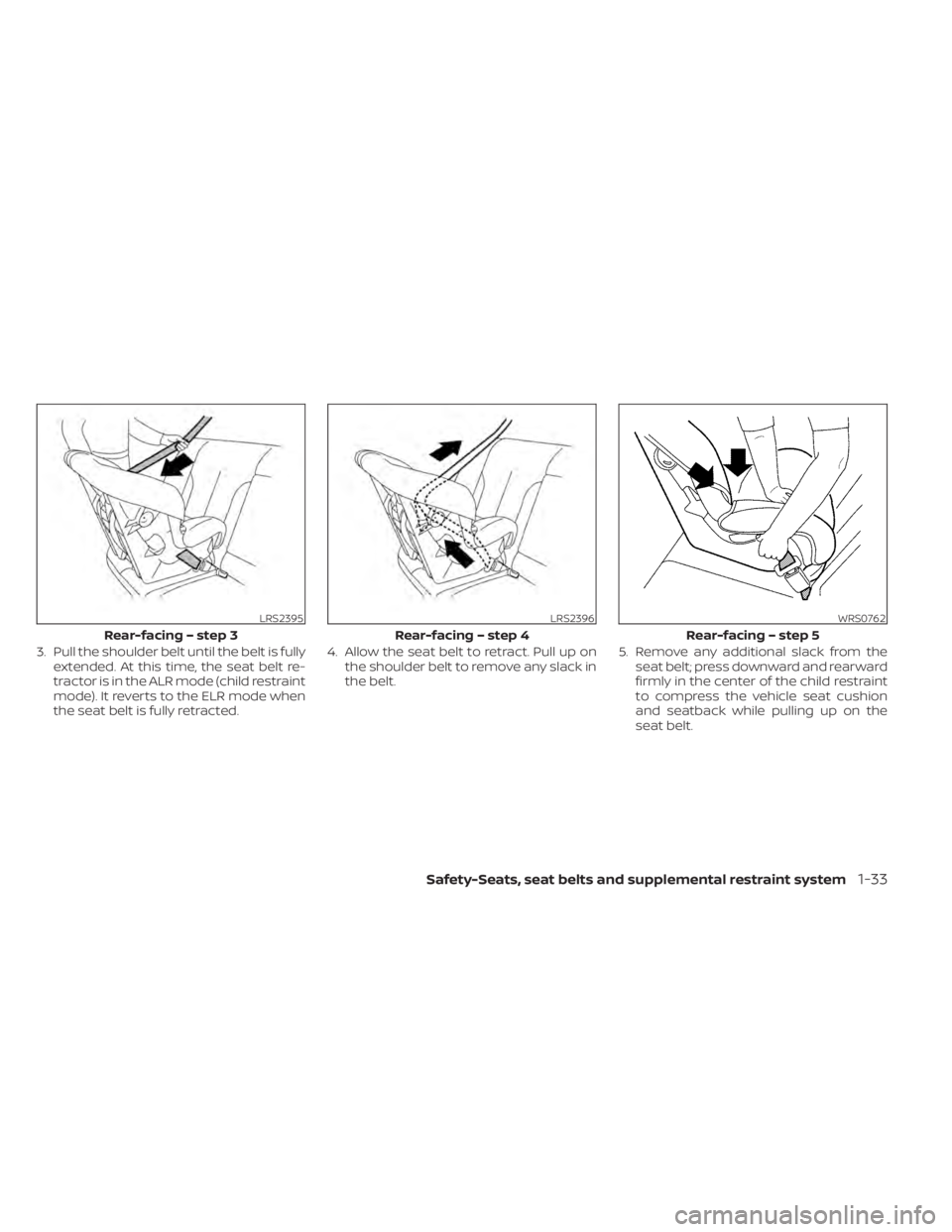 NISSAN ALTIMA 2023  Owners Manual 3. Pull the shoulder belt until the belt is fullyextended. At this time, the seat belt re-
tractor is in the ALR mode (child restraint
mode). It reverts to the ELR mode when
the seat belt is fully ret