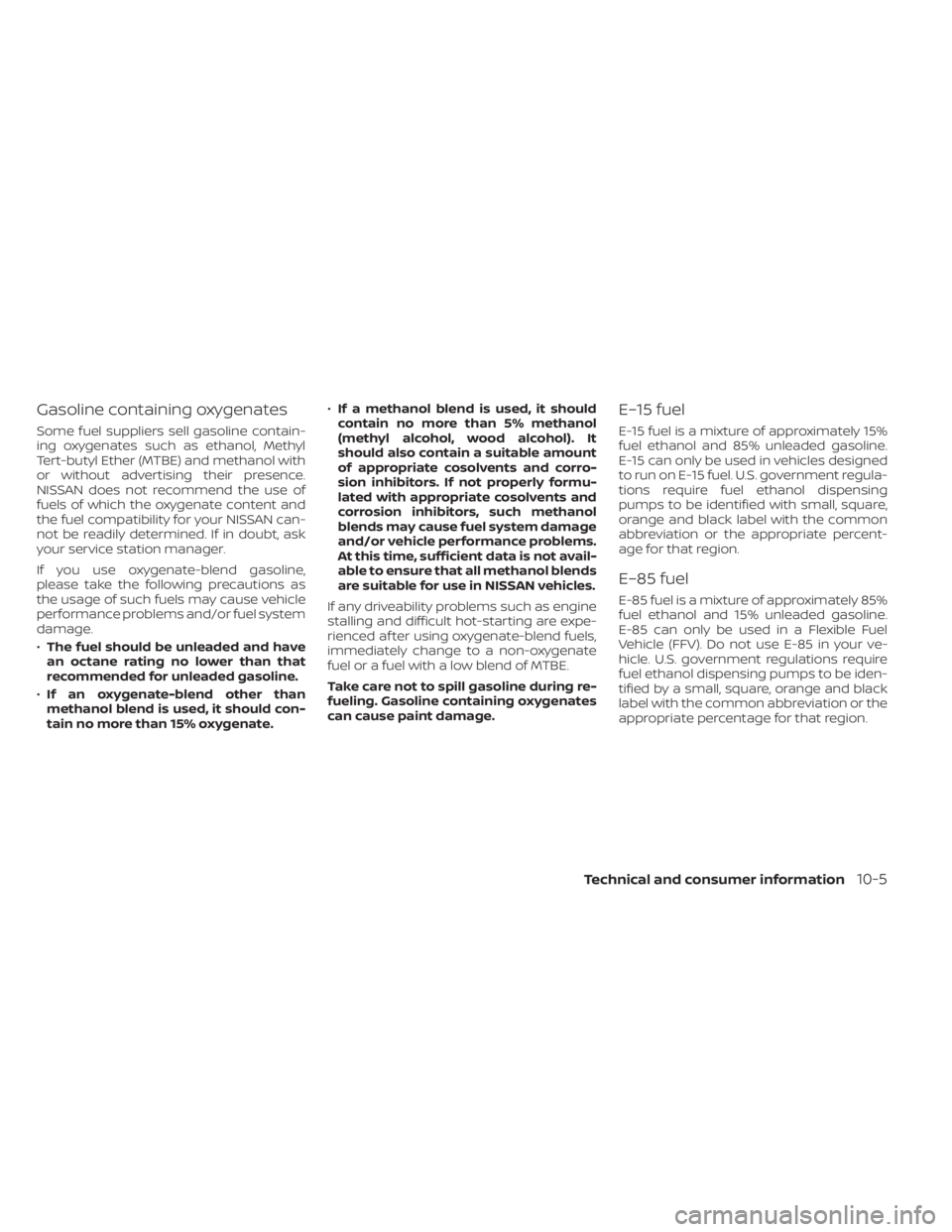 NISSAN ALTIMA 2023 Owners Manual Gasoline containing oxygenates
Some fuel suppliers sell gasoline contain-
ing oxygenates such as ethanol, Methyl
Tert-butyl Ether (MTBE) and methanol with
or without advertising their presence.
NISSAN NISSAN ALTIMA 2023 Owners Manual Gasoline containing oxygenates
Some fuel suppliers sell gasoline contain-
ing oxygenates such as ethanol, Methyl
Tert-butyl Ether (MTBE) and methanol with
or without advertising their presence.
NISSAN