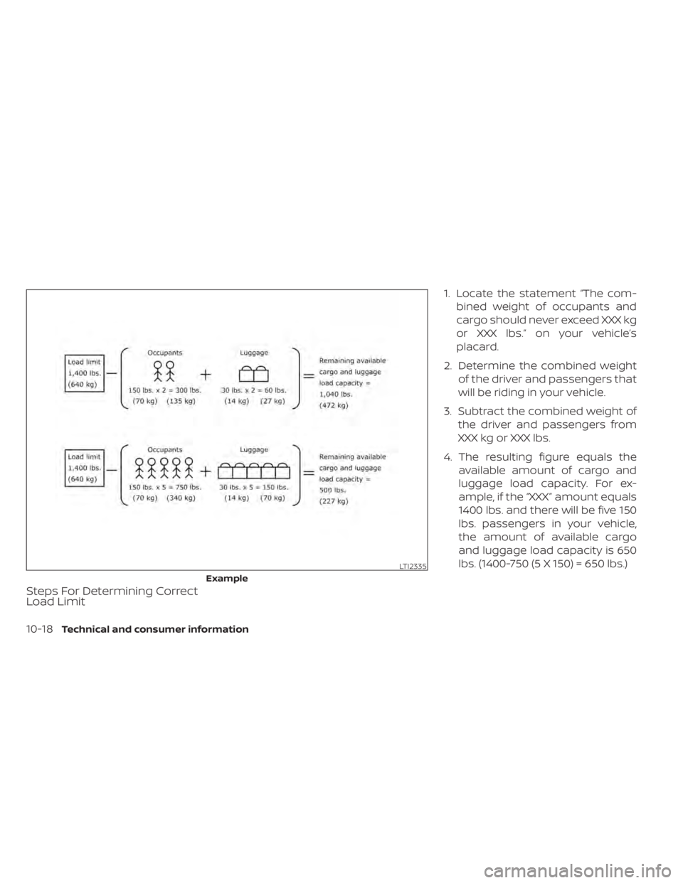 NISSAN ALTIMA 2023  Owners Manual Steps For Determining Correct
Load Limit
1. Locate the statement “The com-bined weight of occupants and
cargo should never exceed XXX kg
or XXX lbs.” on your vehicle’s
placard.
2. Determine the 