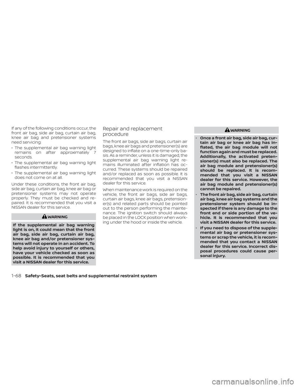 NISSAN ALTIMA 2023 Owners Manual If any of the following conditions occur, the
front air bag, side air bag, curtain air bag,
knee air bag and pretensioner systems
need servicing:
• The supplemental air bag warning lightremains on a NISSAN ALTIMA 2023 Owners Manual If any of the following conditions occur, the
front air bag, side air bag, curtain air bag,
knee air bag and pretensioner systems
need servicing:
• The supplemental air bag warning lightremains on a