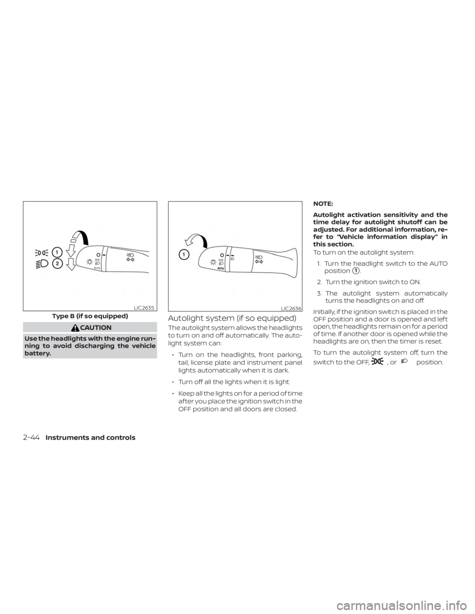 NISSAN ALTIMA SL 2018 Owners Manual CAUTION
Use the headlights with the engine run-
ning to avoid discharging the vehicle
battery.
Autolight system (if so equipped)
The autolight system allows the headlights
to turn on and off automatic NISSAN ALTIMA SL 2018 Owners Manual CAUTION
Use the headlights with the engine run-
ning to avoid discharging the vehicle
battery.
Autolight system (if so equipped)
The autolight system allows the headlights
to turn on and off automatic