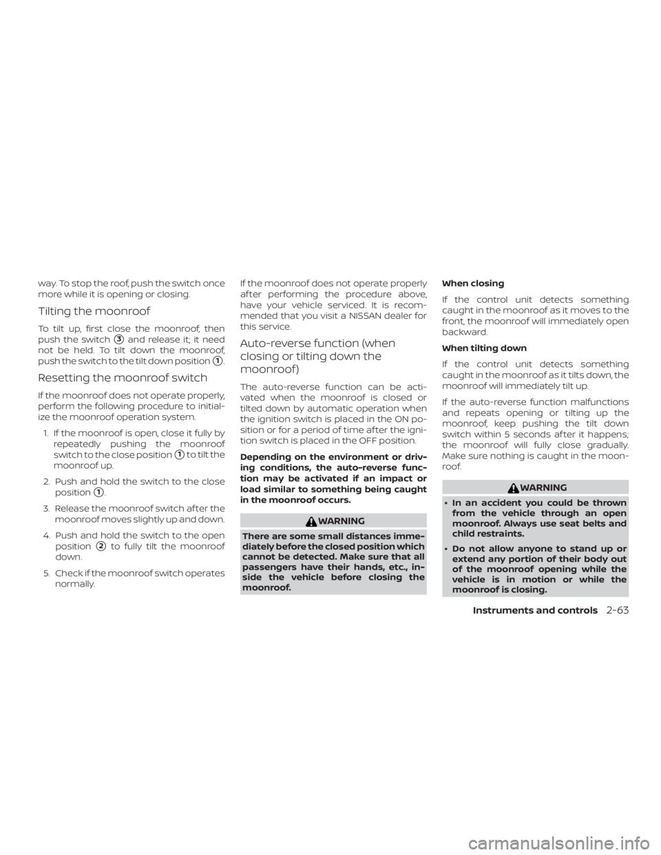 NISSAN ALTIMA SL 2018 Owners Manual way. To stop the roof, push the switch once
more while it is opening or closing.
Tilting the moonroof
To tilt up, first close the moonroof, then
push the switch
3and release it; it need
not be held. NISSAN ALTIMA SL 2018 Owners Manual way. To stop the roof, push the switch once
more while it is opening or closing.
Tilting the moonroof
To tilt up, first close the moonroof, then
push the switch
3and release it; it need
not be held.