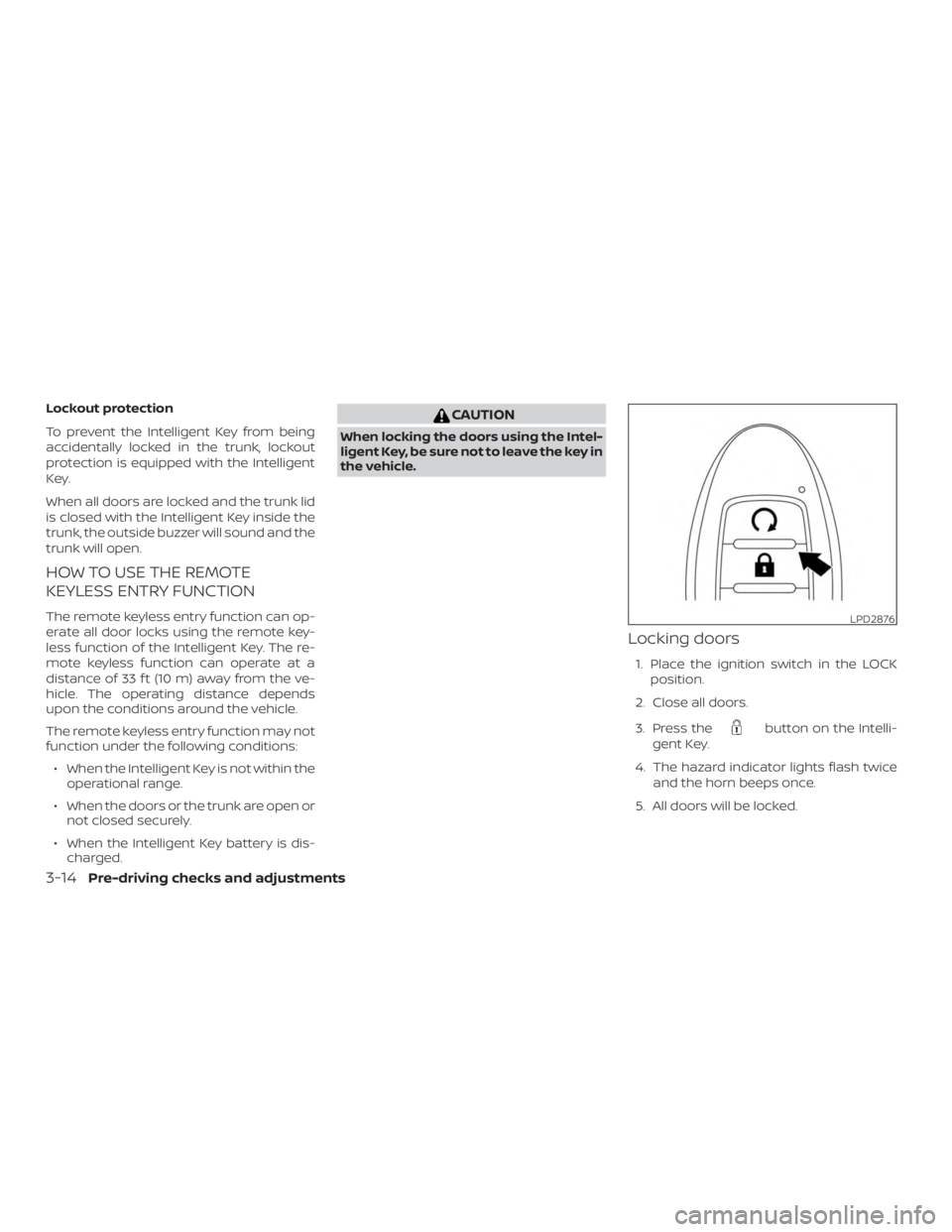 NISSAN ALTIMA SL 2018  Owners Manual Lockout protection
To prevent the Intelligent Key from being
accidentally locked in the trunk, lockout
protection is equipped with the Intelligent
Key.
When all doors are locked and the trunk lid
is c