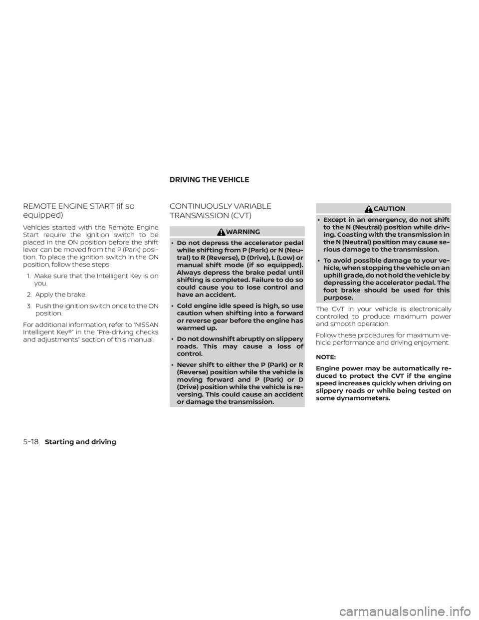 NISSAN ALTIMA SL 2018  Owners Manual REMOTE ENGINE START (if so
equipped)
Vehicles started with the Remote Engine
Start require the ignition switch to be
placed in the ON position before the shif t
lever can be moved from the P (Park) po