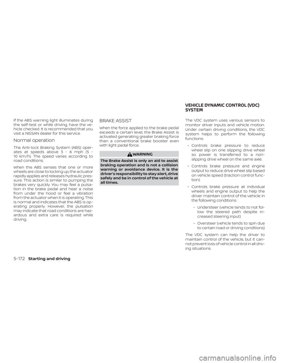 NISSAN ALTIMA SL 2018 Owners Manual If the ABS warning light illuminates during
the self-test or while driving, have the ve-
hicle checked. It is recommended that you
visit a NISSAN dealer for this service.
Normal operation
The Anti-loc NISSAN ALTIMA SL 2018 Owners Manual If the ABS warning light illuminates during
the self-test or while driving, have the ve-
hicle checked. It is recommended that you
visit a NISSAN dealer for this service.
Normal operation
The Anti-loc