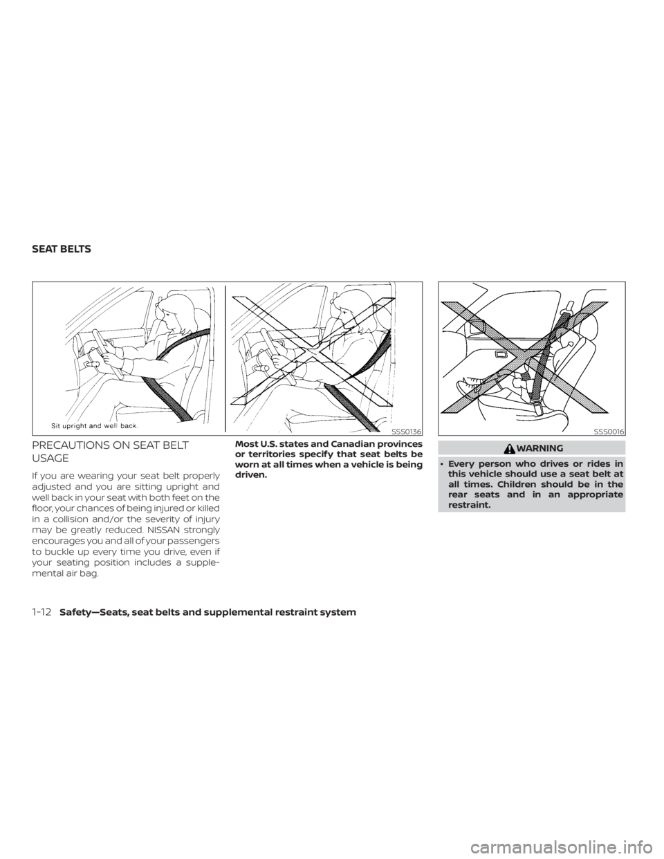 NISSAN ALTIMA SL 2018  Owners Manual PRECAUTIONS ON SEAT BELT
USAGE
If you are wearing your seat belt properly
adjusted and you are sitting upright and
well back in your seat with both feet on the
floor, your chances of being injured or 