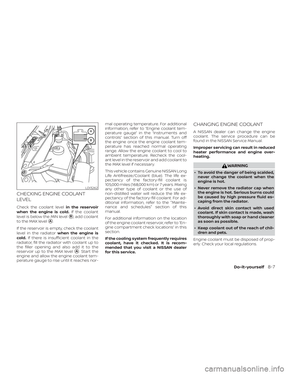 NISSAN ALTIMA SL 2018 Owners Manual CHECKING ENGINE COOLANT
LEVEL
Check the coolant levelin the reservoir
when the engine is cold. If the coolant
level is below the MIN level
B, add coolant
to the MAX level
A.
If the reservoir is empt NISSAN ALTIMA SL 2018 Owners Manual CHECKING ENGINE COOLANT
LEVEL
Check the coolant levelin the reservoir
when the engine is cold. If the coolant
level is below the MIN level
B, add coolant
to the MAX level
A.
If the reservoir is empt