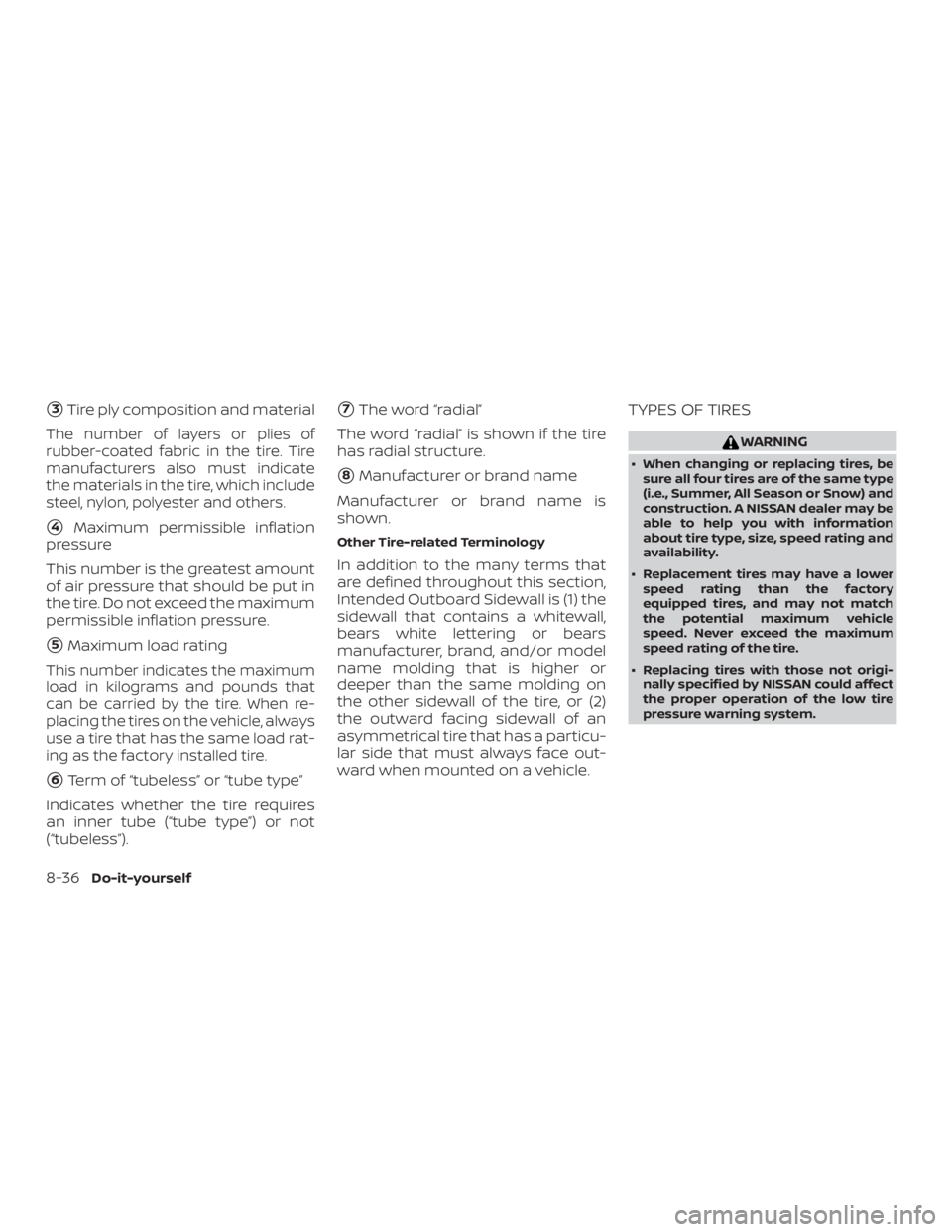 NISSAN ALTIMA SL 2018 Owners Manual 3Tire ply composition and material
The number of layers or plies of
rubber-coated fabric in the tire. Tire
manufacturers also must indicate
the materials in the tire, which include
steel, nylon, poly NISSAN ALTIMA SL 2018 Owners Manual 3Tire ply composition and material
The number of layers or plies of
rubber-coated fabric in the tire. Tire
manufacturers also must indicate
the materials in the tire, which include
steel, nylon, poly