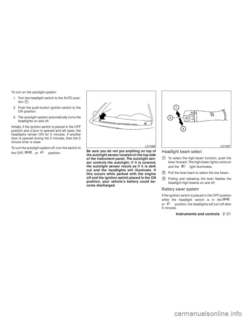 NISSAN ALTIMA COUPE 2008  Owners Manual ,orposition.Be sure you do not put anything on top of
the autolight sensor located on the top side
of the instrument panel. The autolight sen-
sor controls the autolight; if it is covered,
the autolig