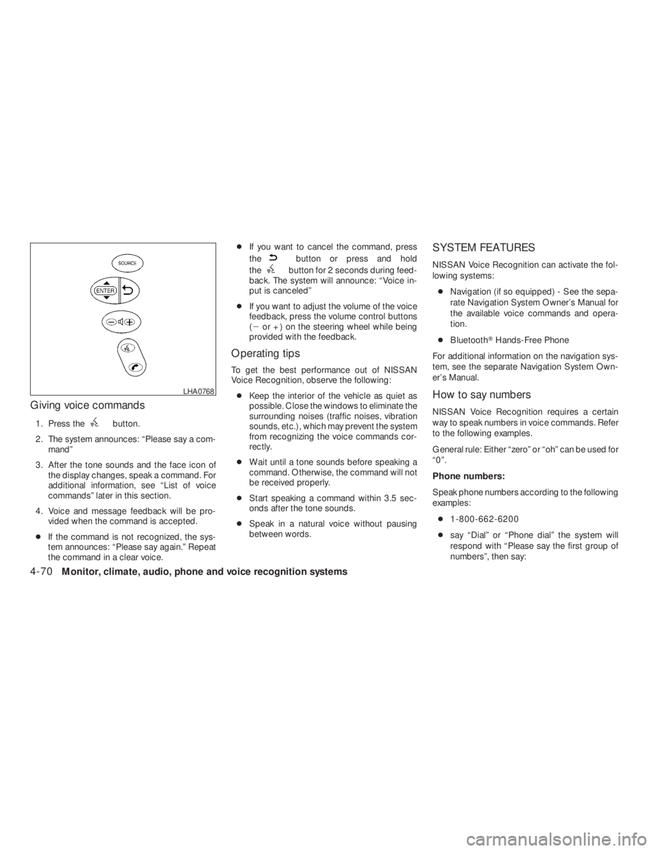 NISSAN ALTIMA COUPE 2008  Owners Manual button.
2. The system announces: “Please say a com-
mand”
3. After the tone sounds and the face icon of
the display changes, speak a command. For
additional information, see “List of voice
comma