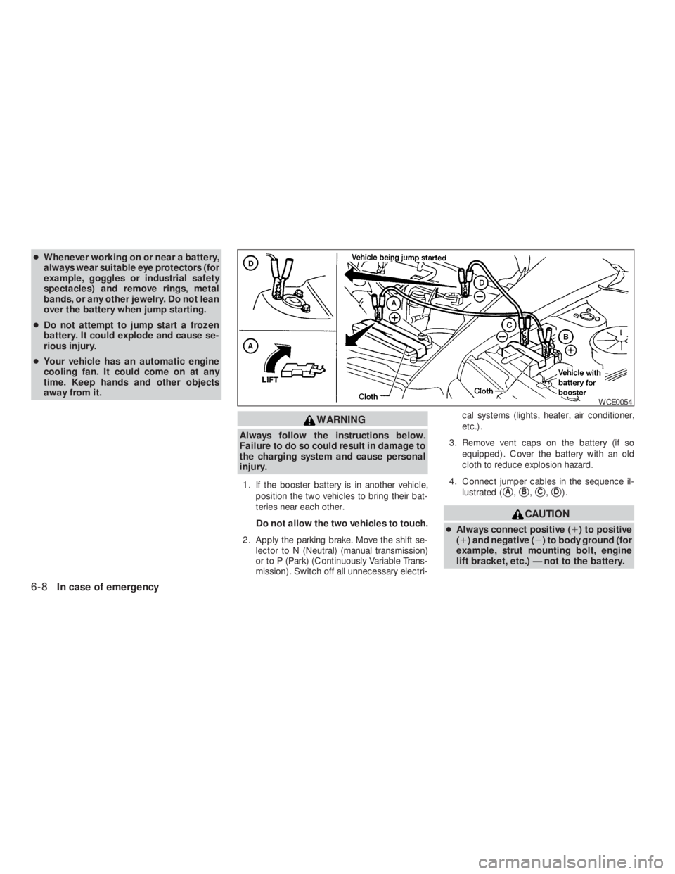 NISSAN ALTIMA COUPE 2008  Owners Manual WARNING
Always follow the instructions below.
Failure to do so could result in damage to
the charging system and cause personal
injury.
1. If the booster battery is in another vehicle,
position the tw