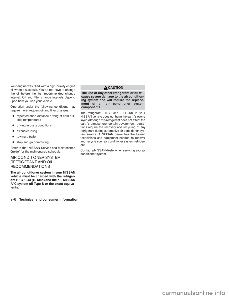 NISSAN ALTIMA COUPE 2008  Owners Manual CAUTION
The use of any other refrigerant or oil will
cause severe damage to the air condition-
ing system and will require the replace-
ment of all air conditioner system
components.
The refrigerant H
